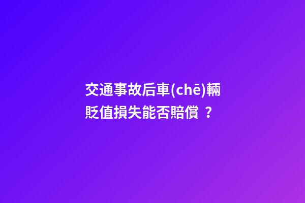 交通事故后車(chē)輛貶值損失能否賠償？